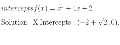 The intercepts of f(x)=x^2+4x+2 is X Intercepts: (-2+sqrt(2),0),(-2-sqrt(2),0),Y Intercepts: (0,2)